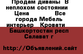 Продам диваны. В неплохом состоянии. › Цена ­ 15 000 - Все города Мебель, интерьер » Кровати   . Башкортостан респ.,Салават г.